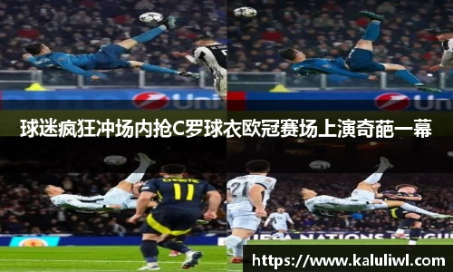 yy易游球迷疯狂冲场内抢C罗球衣欧冠赛场上演奇葩一幕